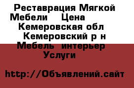 Реставрация Мягкой Мебели. › Цена ­ 5 000 - Кемеровская обл., Кемеровский р-н Мебель, интерьер » Услуги   